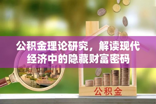 顺昌公积金理论研究，解读现代经济中的隐藏财富密码